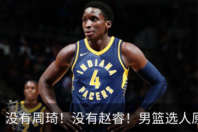 没有周琦！没有赵睿！男篮选人原则曝光，郭士强：没这5点接受不了